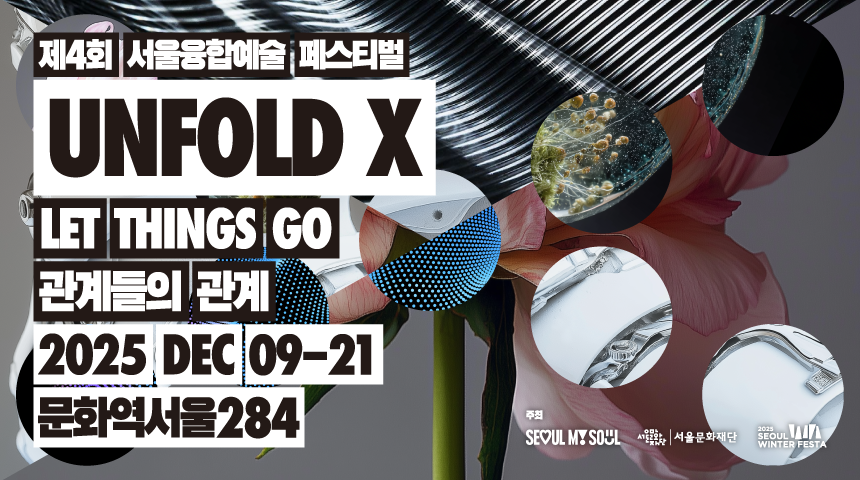 제4회 서울융합예술페스티벌 ‘언폴드엑스 2025’ 《Let Things Go: 관계들의 관계》